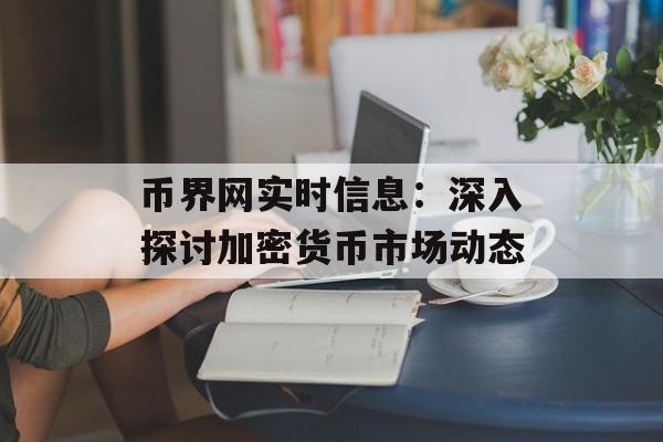 币界网实时信息：深入探讨加密货币市场动态