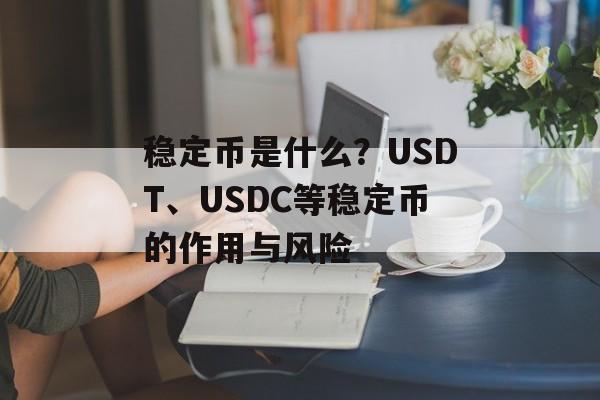 稳定币是什么？USDT、USDC等稳定币的作用与风险