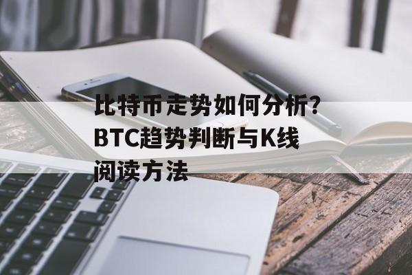 比特币走势如何分析？BTC趋势判断与K线阅读方法