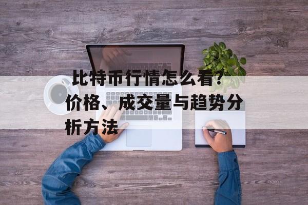  比特币行情怎么看？价格、成交量与趋势分析方法