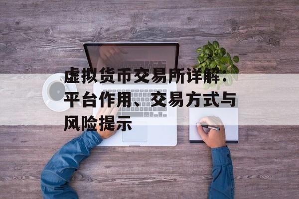 虚拟货币交易所详解：平台作用、交易方式与风险提示