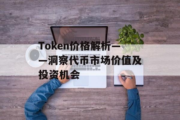 Token价格解析——洞察代币市场价值及投资机会