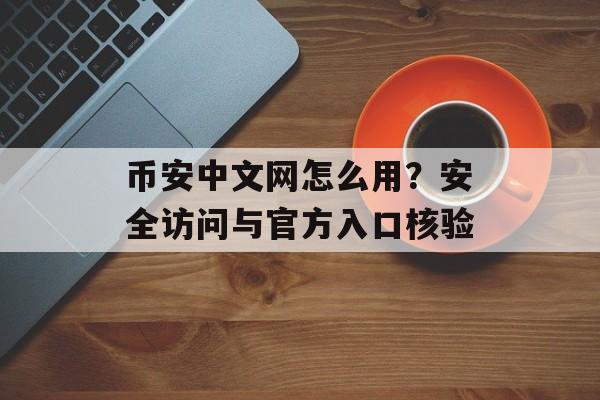 币安中文网怎么用？安全访问与官方入口核验