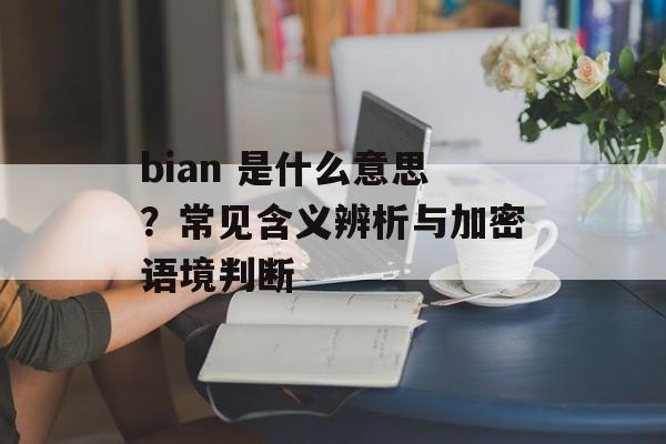 bian 是什么意思？常见含义辨析与加密语境判断