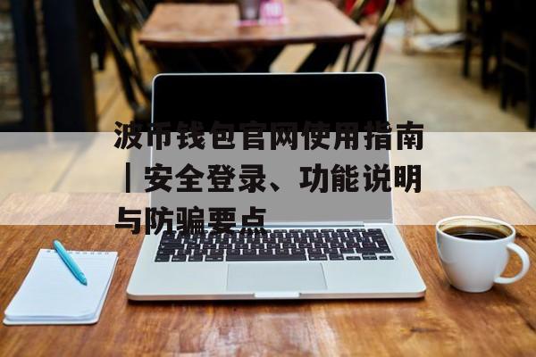 波币钱包官网使用指南｜安全登录、功能说明与防骗要点