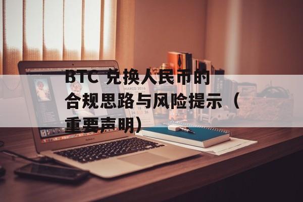 BTC 兑换人民币的合规思路与风险提示（重要声明）