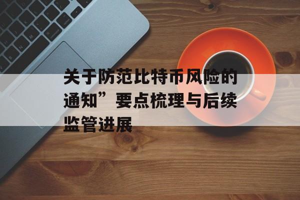 关于防范比特币风险的通知”要点梳理与后续监管进展