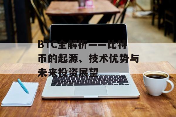BTC全解析——比特币的起源、技术优势与未来投资展望