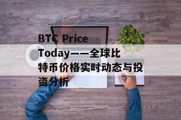 BTC Price Today——全球比特币价格实时动态与投资分析