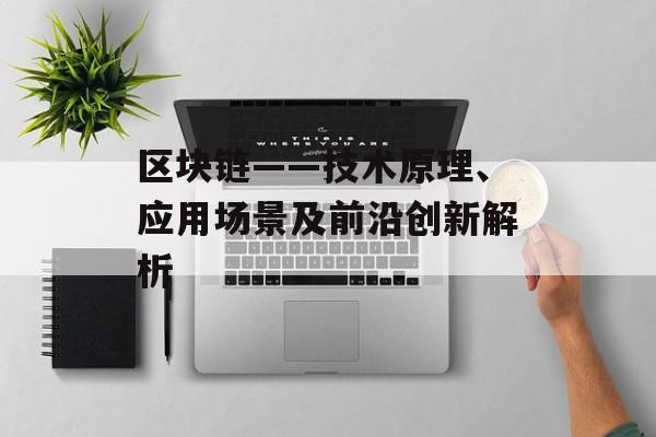 区块链——技术原理、应用场景及前沿创新解析