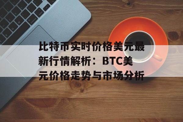 比特币实时价格美元最新行情解析：BTC美元价格走势与市场分析