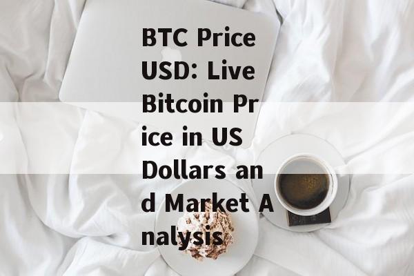 BTC Price USD: Live Bitcoin Price in US Dollars and Market Analysis