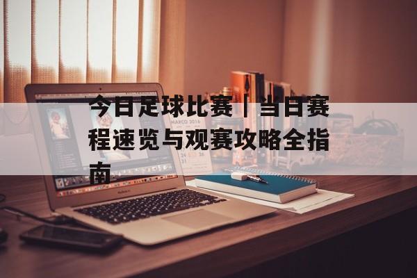 今日足球比赛｜当日赛程速览与观赛攻略全指南
