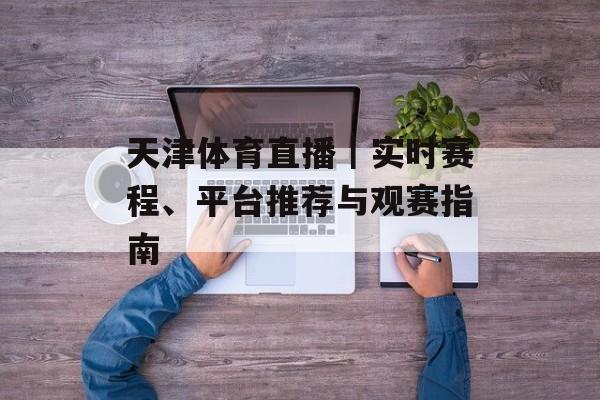 天津体育直播｜实时赛程、平台推荐与观赛指南