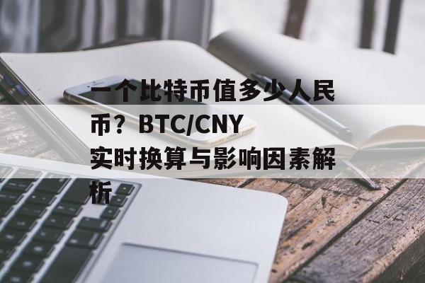 一个比特币值多少人民币？BTC/CNY 实时换算与影响因素解析