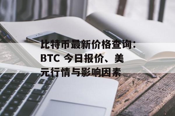 比特币最新价格查询：BTC 今日报价、美元行情与影响因素