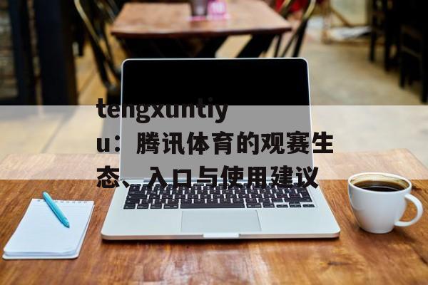 tengxuntiyu：腾讯体育的观赛生态、入口与使用建议