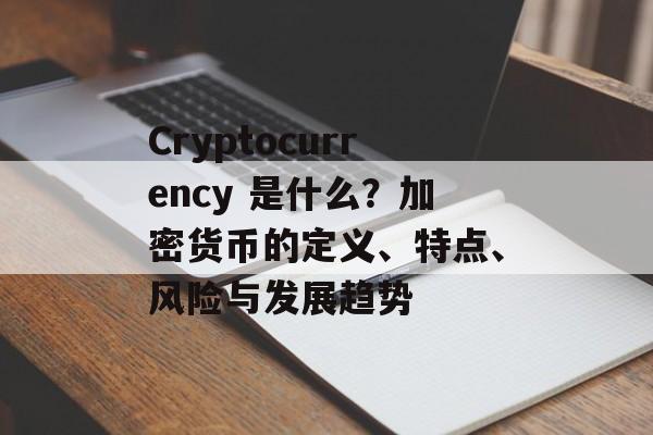 Cryptocurrency 是什么？加密货币的定义、特点、风险与发展趋势