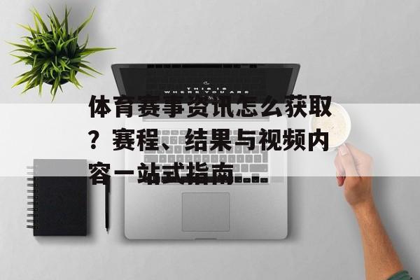 体育赛事资讯怎么获取？赛程、结果与视频内容一站式指南